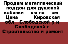 Продам металлический поддон для душевой кабинки 80 см на 80 см › Цена ­ 500 - Кировская обл., Слободской р-н, Слободской г. Строительство и ремонт » Сантехника   